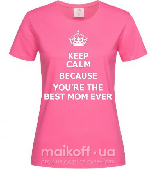 Женская футболка Keep calm because you are the best mom ever Ярко-розовый фото