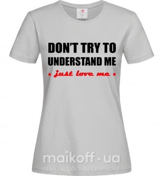 Жіноча футболка DON'T TRY TO UNDERSTAND ME. JUST LOVE ME Сірий фото