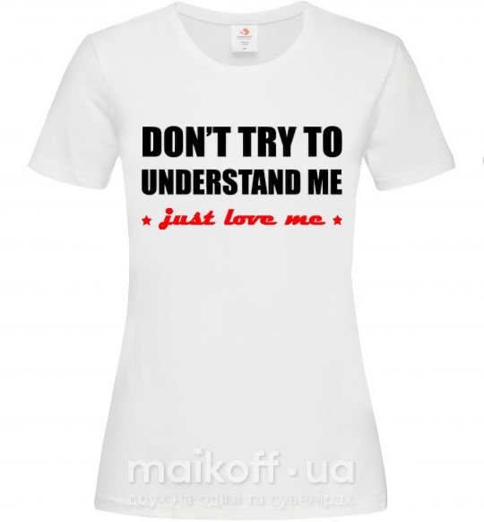 Жіноча футболка DON'T TRY TO UNDERSTAND ME. JUST LOVE ME Білий фото