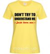 Женская футболка DON'T TRY TO UNDERSTAND ME. JUST LOVE ME Лимонный фото