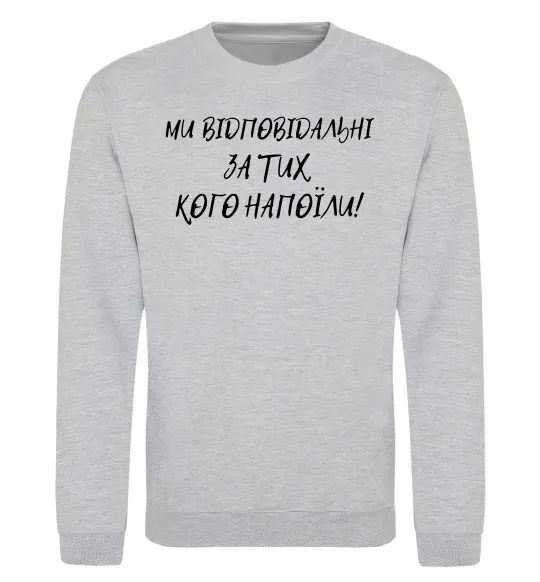 Свитшот Ми відповідльні за тих, кого напоїли Серый меланж фото