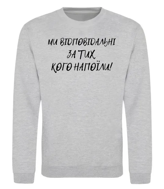 Світшот Ми відповідльні за тих, кого напоїли Сірий меланж фото