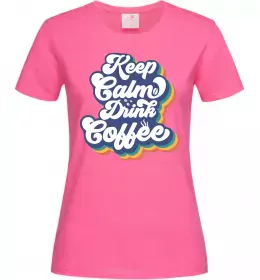 Женская футболка Keep calm drink coffee Ярко-розовый фото