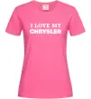 Женская футболка I love my Chrysler Ярко-розовый фото
