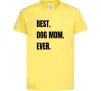Детская футболка Best dog mom ever Лимонный фото