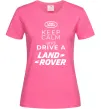 Женская футболка Keep calm and drive Land Rover Ярко-розовый фото