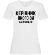 Жіноча футболка Керівник якого ви заслужили Білий Жіноча футболка Керівник якого ви заслужили Білий фото