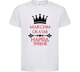 Детская футболка Максим сказав народ зробив Детская футболка Максим сказав народ зробив