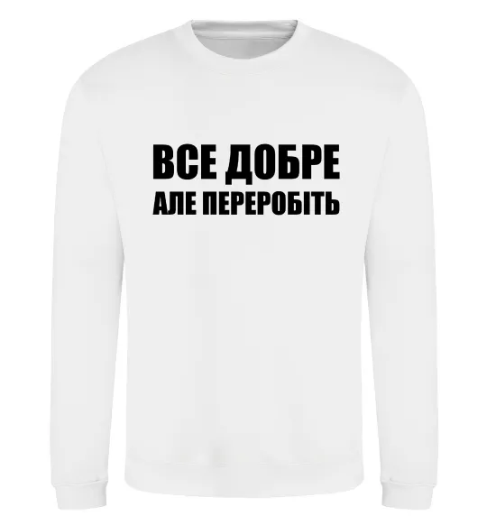 Світшот Все добре але переробіть Білий фото