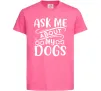 Дитяча футболка Ask me about my dogs Яскраво-рожевий Дитяча футболка Ask me about my dogs Яскраво-рожевий фото