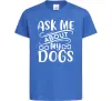 Дитяча футболка Ask me about my dogs Яскраво-синій Дитяча футболка Ask me about my dogs Яскраво-синій фото