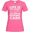 Жіноча футболка Life is to short to drive boring cars Яскраво-рожевий фото
