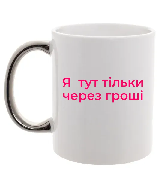 Чашка с цветной ручкой Я тут тільки через гроші Серебро фото