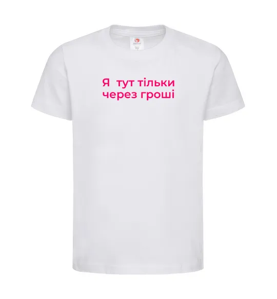 Дитяча футболка Я тут тільки через гроші Білий фото