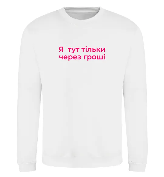 Світшот Я тут тільки через гроші Білий фото