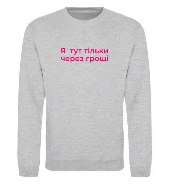 Світшот Я тут тільки через гроші Сірий меланж фото