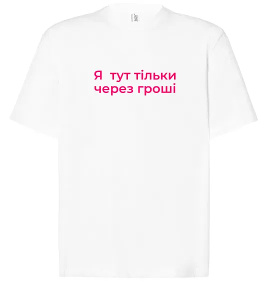 Футболка Оверсайз Я тут тільки через гроші Білий фото