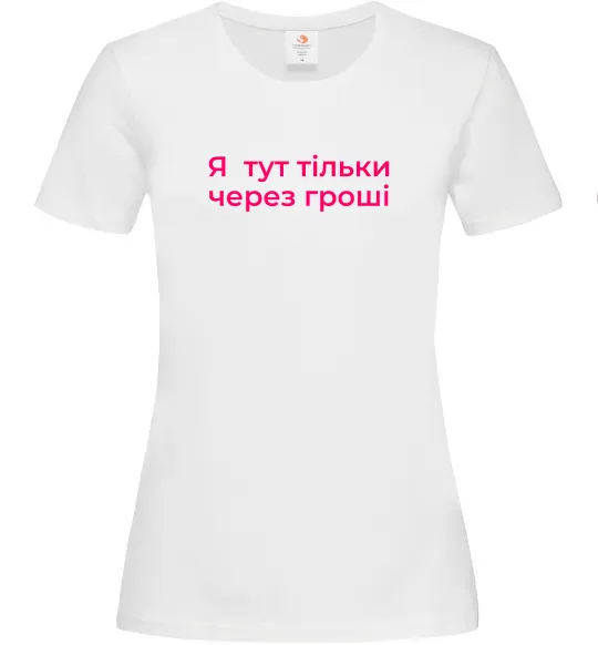 Женская футболка Я тут тільки через гроші Белый фото