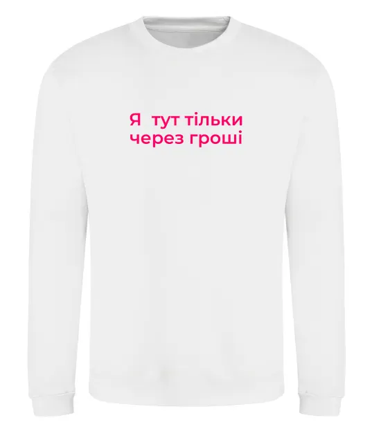 Свитшот Я тут тільки через гроші Белый фото