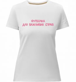 Жіноча преміум футболка Для важливих справ