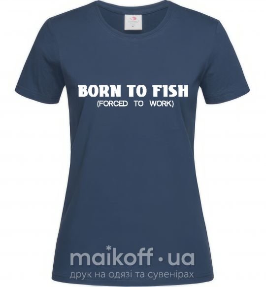 Женская футболка Born to fish (forced to work) Темно-синий фото