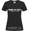 Жіноча футболка Born to fish (forced to work) Чорний фото