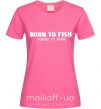 Жіноча футболка Born to fish (forced to work) Яскраво-рожевий фото