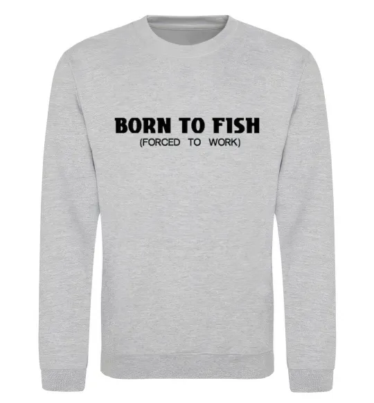 Світшот Born to fish (forced to work) Сірий меланж фото