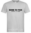 Мужская футболка Born to fish (forced to work) Серый фото