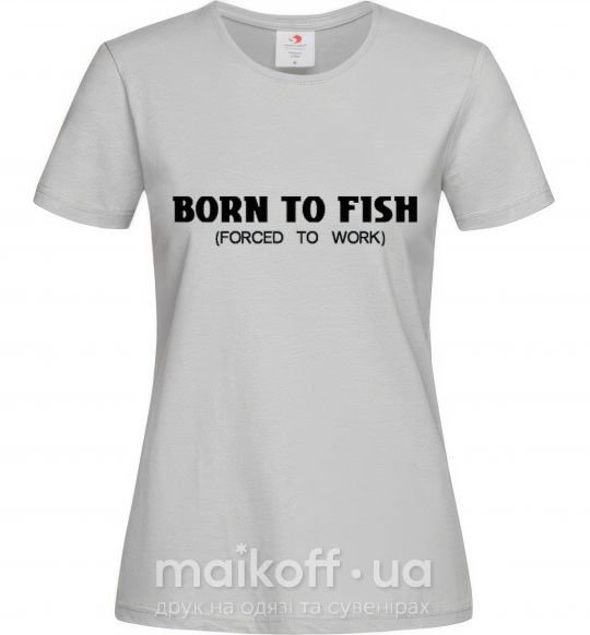 Женская футболка Born to fish (forced to work) Серый фото