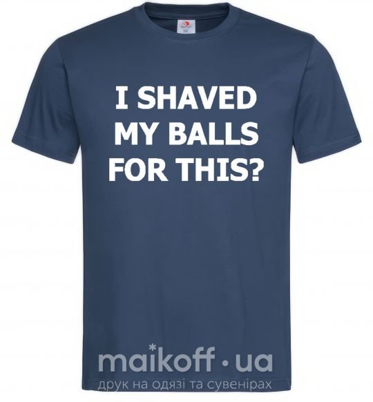 Мужская футболка I SHAVED MY BALLS FOR THIS? Темно-синий фото