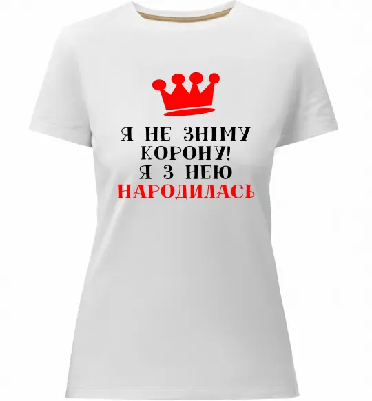 Жіноча преміум футболка Я не зніму корону, я з нею народилась Білий фото