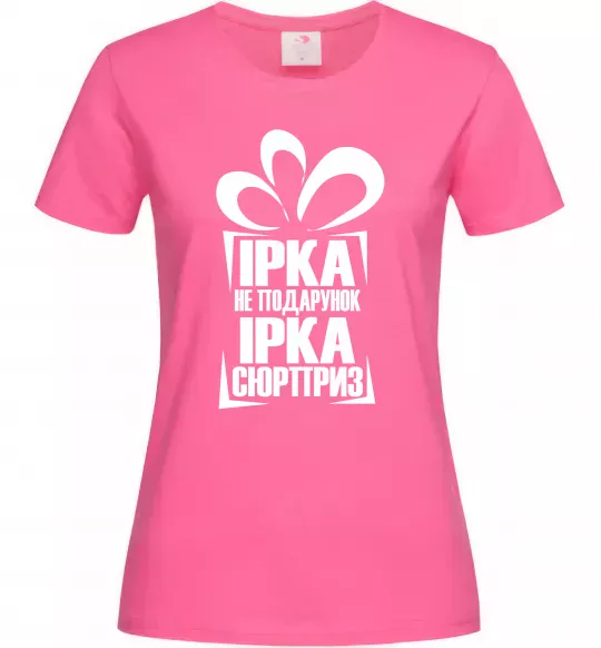 Женская футболка Ірка не подарунок Ірка сюрприз Ярко-розовый фото