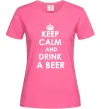 Женская футболка KEEP CALM AND DRINK A BEER Ярко-розовый фото