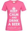 Женская футболка KEEP CALM AND DRINK A BEER Ярко-розовый фото