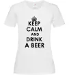Женская футболка KEEP CALM AND DRINK A BEER Белый фото