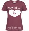 Женская футболка Born to love him Бордовый фото