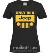 Жіноча футболка Only in a Jeep Чорний фото