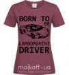 Жіноча футболка Born to be Lamborghini driver Бордовий фото