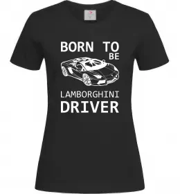 Женская футболка Born to be Lamborghini driver Черный фото