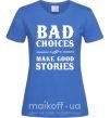 Женская футболка BAD CHOICES MAKE GOOD STORIES Ярко-синий фото