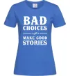 Женская футболка BAD CHOICES MAKE GOOD STORIES Ярко-синий Женская футболка BAD CHOICES MAKE GOOD STORIES Ярко-синий фото