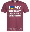 Мужская футболка I love my crazy ukrainian girlfriend Бордовый фото