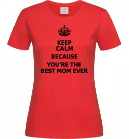 Женская футболка Keep calm because you are the best mom ever Красный фото