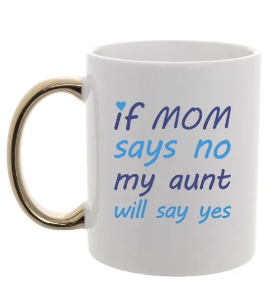 Чашка с цветной ручкой If mom says no my aunt will say yes Золото фото