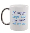 Чашка с цветной ручкой If mom says no my aunt will say yes Серебро фото