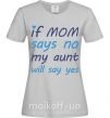 Женская футболка If mom says no my aunt will say yes Серый фото