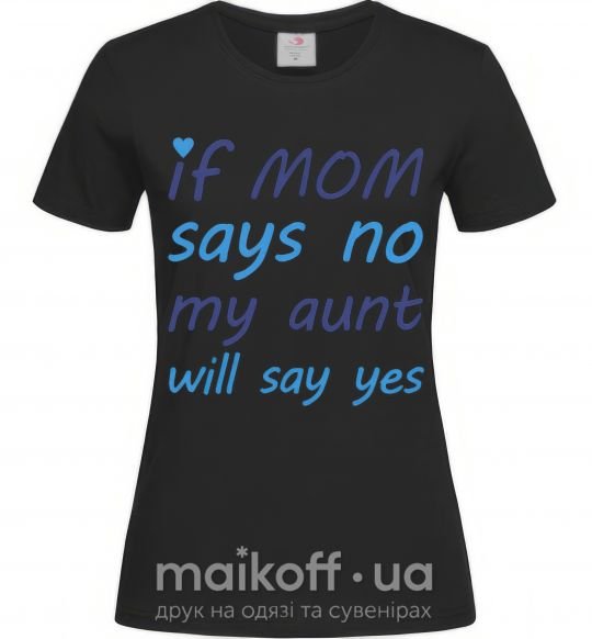 Жіноча футболка If mom says no my aunt will say yes Чорний фото