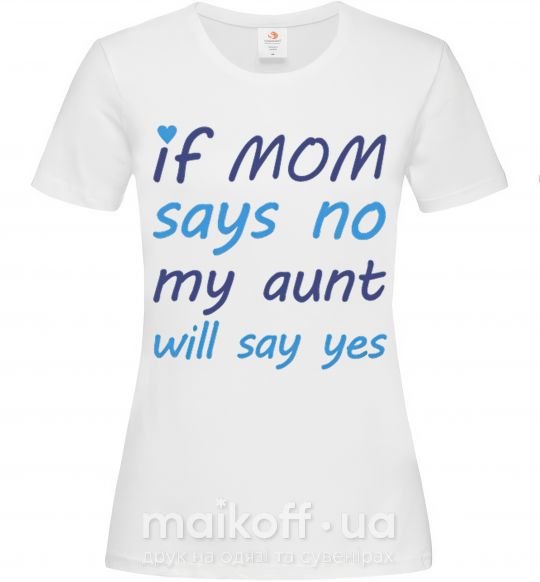 Жіноча футболка If mom says no my aunt will say yes Білий фото