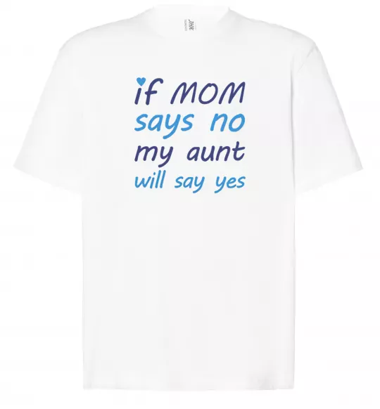 Футболка Оверсайз If mom says no my aunt will say yes Білий фото